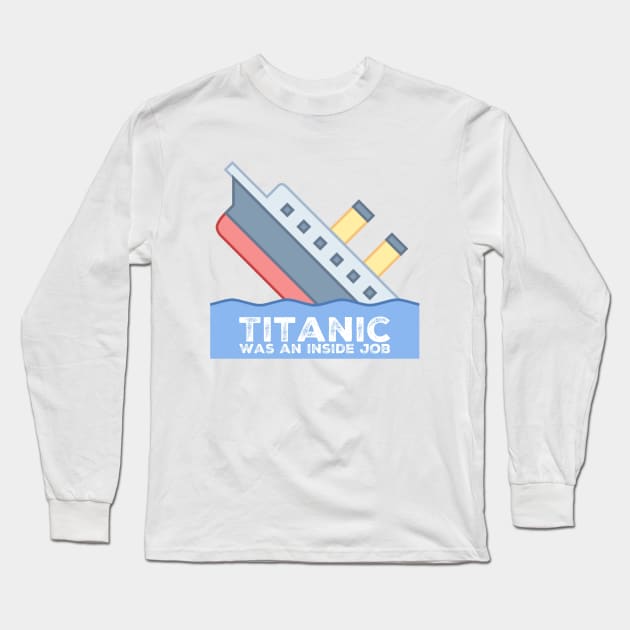 Titanic Was An Inside Job Long Sleeve T-Shirt by BeautyAndMockery